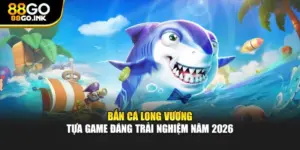 Bắn Cá Long Vương - Tựa Game Đáng Trải Nghiệm Năm 2026