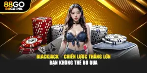 Blackjack – Chiến Lược Thắng Lớn Bạn Không Thể Bỏ Qua